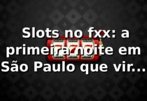 🎰 Slots no fxx: a primeira noite em São Paulo que virou revelação